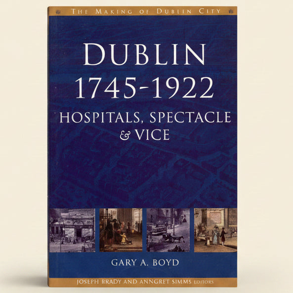 Book cover of 'Dublin 1745-1922: Hospitals, Spectacle & Vice' by Gary A. Boyd with images of people and buildings.