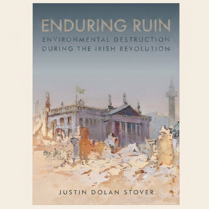 Book cover of 'Enduring Ruin: Environmental Destruction during the Irish Revolution' with a painting of a destroyed building.