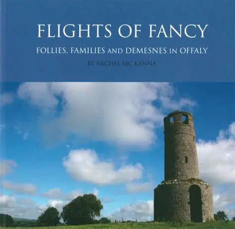 Flights of Fancy: Follies, Families and Demesnes in Offaly by Rachel McKenna