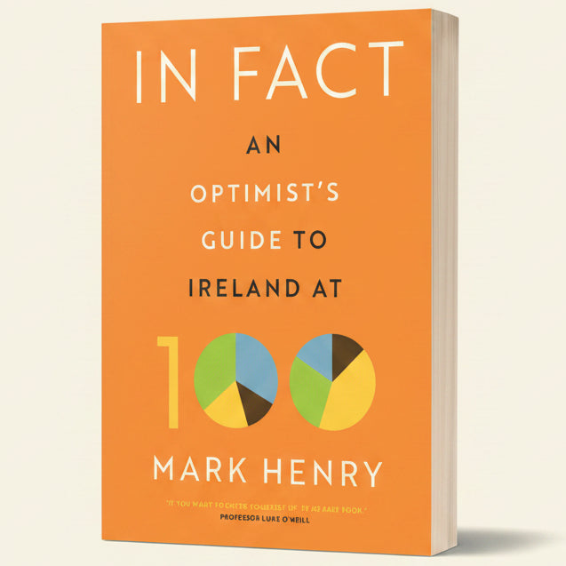 Book cover of 'In Fact: An Optimist's Guide to Ireland at 100' by Mark Henry with an orange background and pie chart graphics.