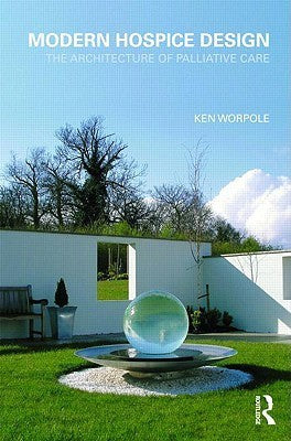 Modern Hospice Design: The Architecture of Palliative Care by Ken Worpole