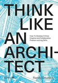Think Like An Architect: How to develop critical, creative and collaborative problem-solving skills by Randy Deutsch