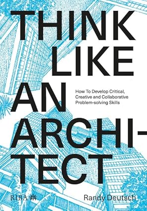 Think Like An Architect: How to develop critical, creative and collaborative problem-solving skills by Randy Deutsch