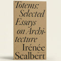 Totems: Selected Essays on Architecture by Irénée Scalbert
