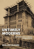 Untimely Moderns: How Twentieth-Century Architecture Reimagined the Past by Eeva-Liisa Pelkonen