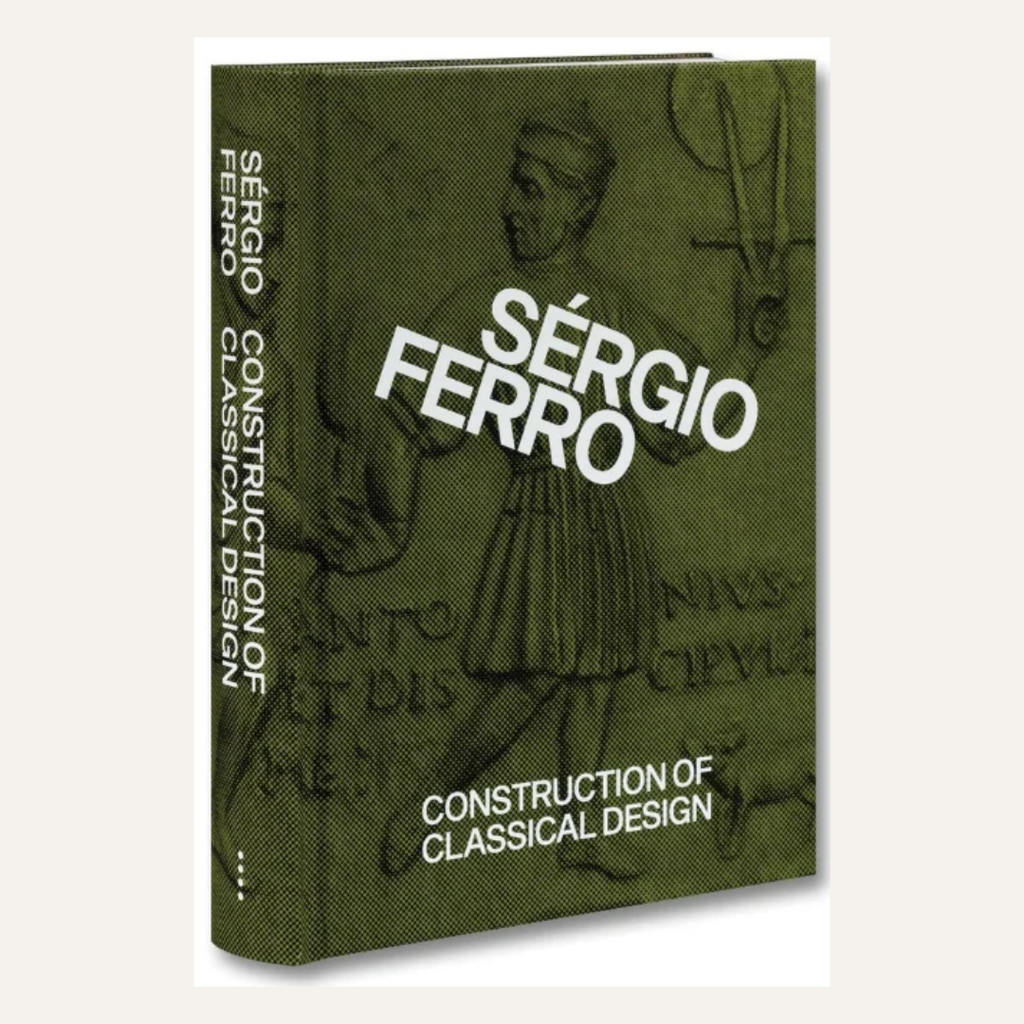Construction of Classical Design - Sérgio Ferro  Silke Kapp and Mariana Moura (ed.)